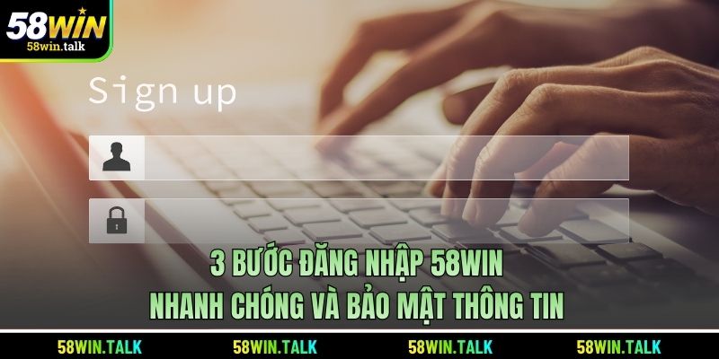 3 Bước Đăng Nhập 58WIN Nhanh Chóng Và Bảo Mật Thông Tin