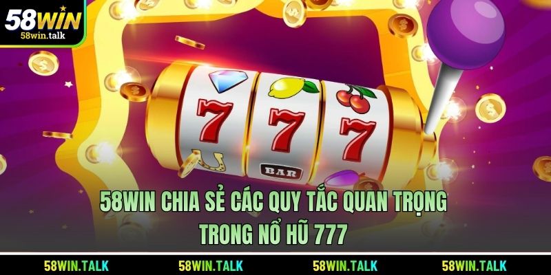 58WIN chia sẻ các quy tắc quan trọng trong nổ hũ 777