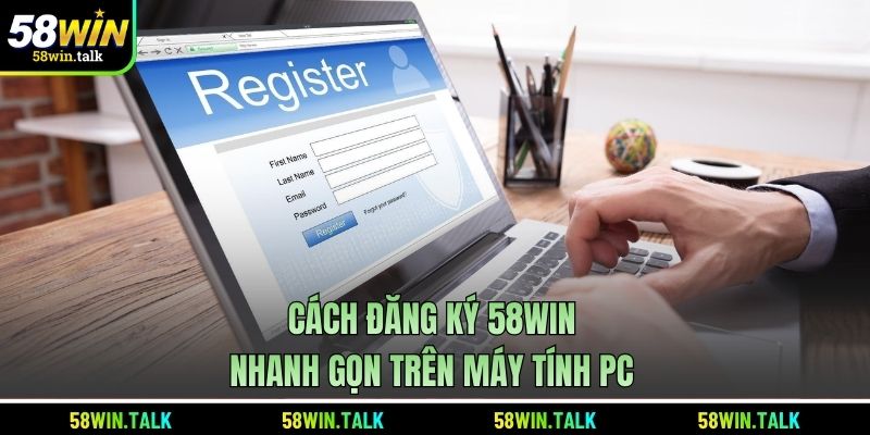 Cách đăng ký 58WIN nhanh gọn trên máy tính PC