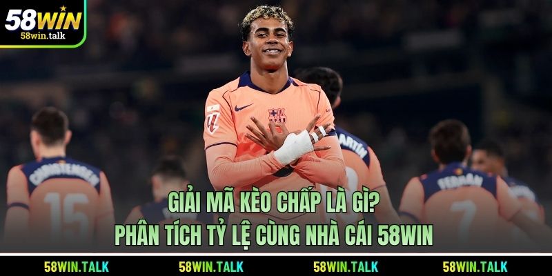 Giải Mã Kèo Chấp Là Gì? Phân Tích Tỷ Lệ Cùng Nhà Cái 58WIN