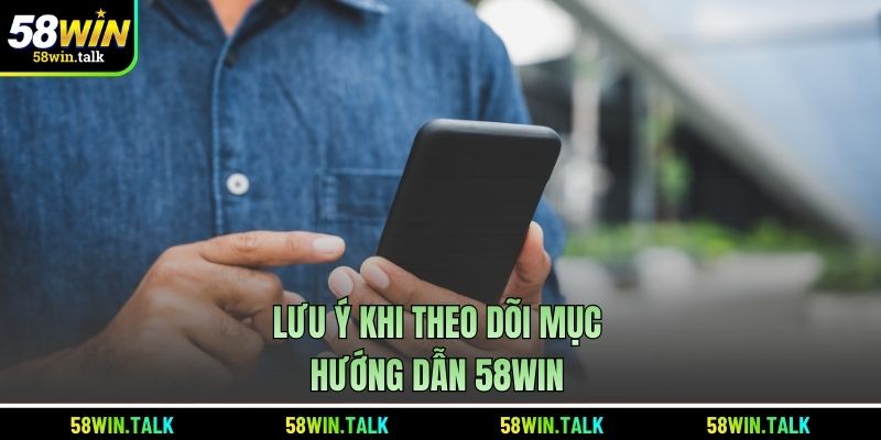 Lưu ý khi theo dõi mục hướng dẫn 58WIN