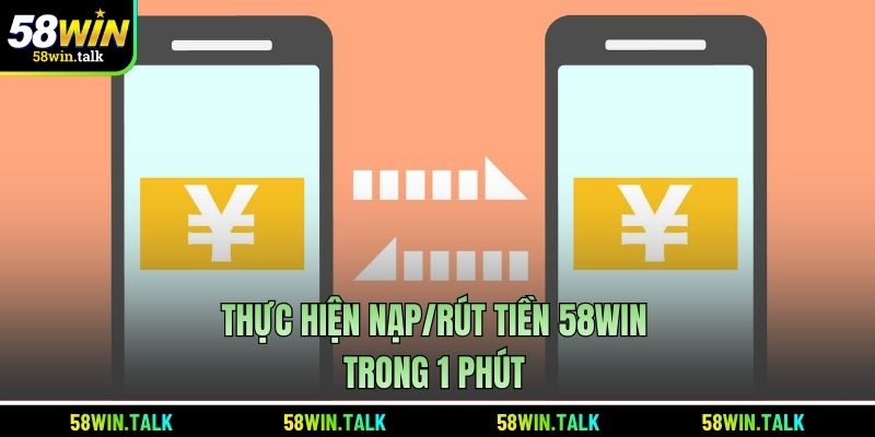 Thực hiện nạp/rút tiền 58WIN trong 1 phút