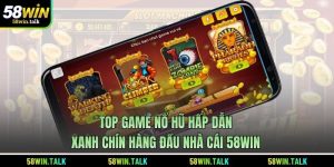 Top Game Nổ Hũ Hấp Dẫn, Xanh Chín Hàng Đầu Nhà Cái 58WIN